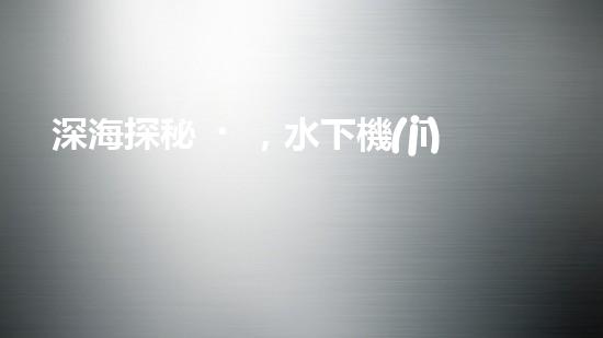 深海探秘，水下機(jī)器人研究生offer引領(lǐng)科技未來(lái)！